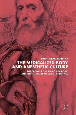 Book cover of The Medicalized Body and Anesthetic Culture: The Cadaver, the Memorial Body, and the Recovery of Lived Experience by Brent Robbins, Ph.D. 